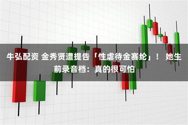 牛弘配资 金秀贤遭提告「性虐待金赛纶」！ 她生前录音档：真的很可怕