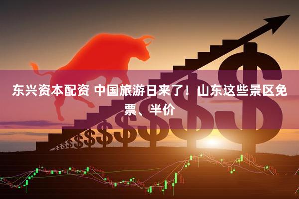 东兴资本配资 中国旅游日来了！山东这些景区免票、半价