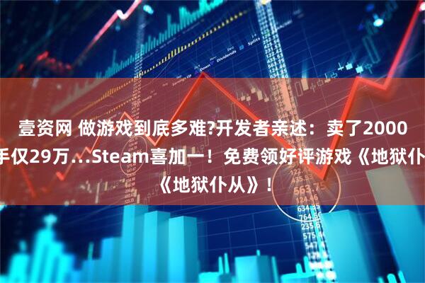 壹资网 做游戏到底多难?开发者亲述：卖了2000万到手仅29万…Steam喜加一！免费领好评游戏《地狱仆从》！