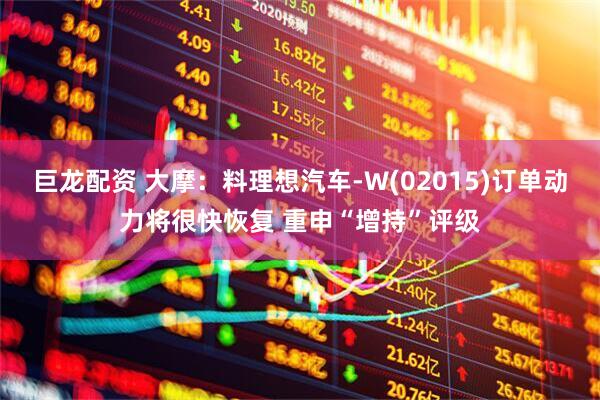巨龙配资 大摩：料理想汽车-W(02015)订单动力将很快恢复 重申“增持”评级