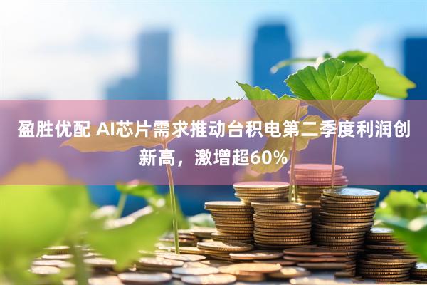 盈胜优配 AI芯片需求推动台积电第二季度利润创新高，激增超60%