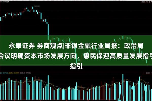 永崋证券 券商观点|非银金融行业周报：政治局会议明确资本市场发展方向，惠民保迎高质量发展指引