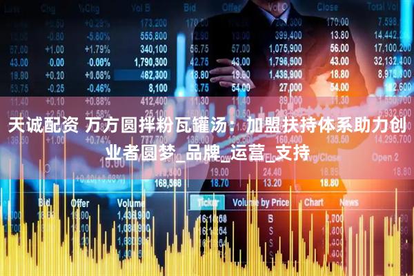天诚配资 万方圆拌粉瓦罐汤：加盟扶持体系助力创业者圆梦_品牌_运营_支持