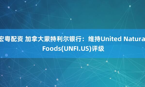 宏粤配资 加拿大蒙特利尔银行：维持United Natural Foods(UNFI.US)评级