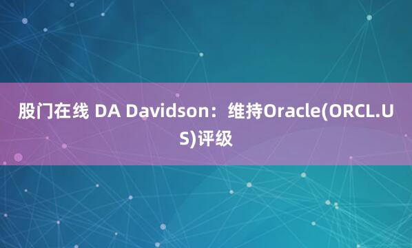 股门在线 DA Davidson：维持Oracle(ORCL.US)评级
