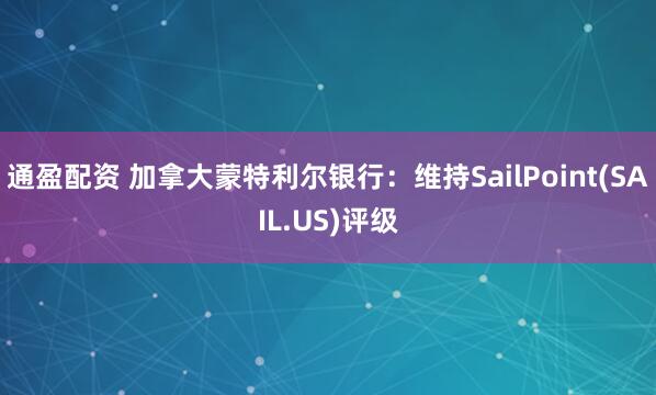 通盈配资 加拿大蒙特利尔银行：维持SailPoint(SAIL.US)评级