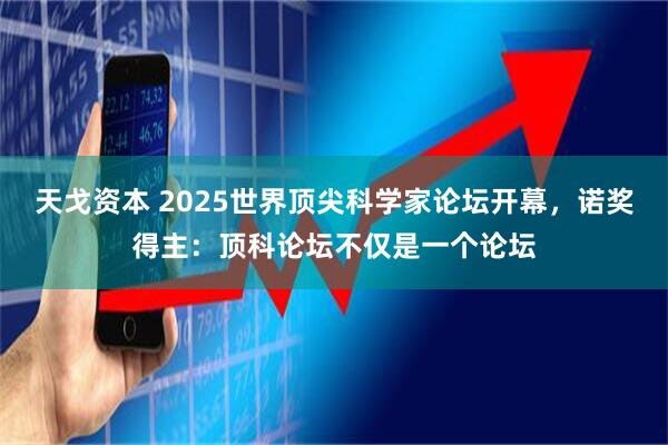 天戈资本 2025世界顶尖科学家论坛开幕,诺奖得主:顶科论坛不仅是一个论坛