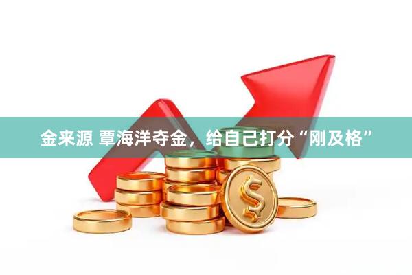 金来源 覃海洋夺金，给自己打分“刚及格”