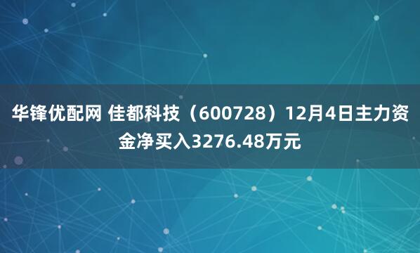 华锋优配网 佳都科技（600728）12月4日主力资金净买入3276.48万元