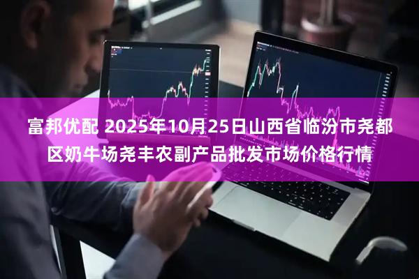 富邦优配 2025年10月25日山西省临汾市尧都区奶牛场尧丰农副产品批发市场价格行情