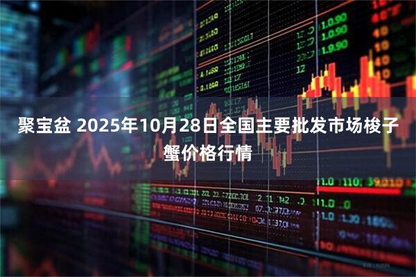 聚宝盆 2025年10月28日全国主要批发市场梭子蟹价格行情