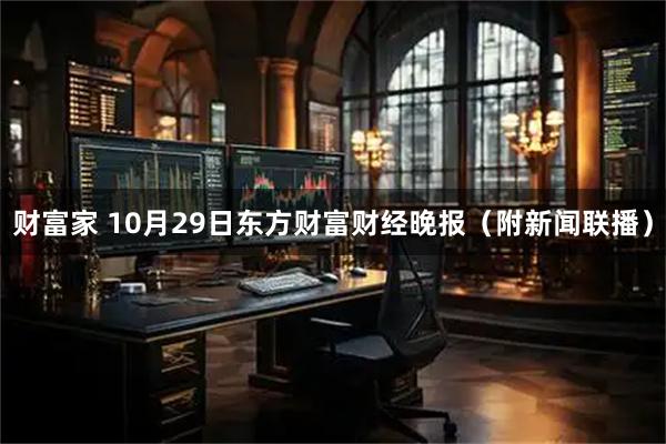 财富家 10月29日东方财富财经晚报（附新闻联播）