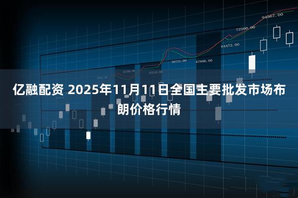 亿融配资 2025年11月11日全国主要批发市场布朗价格行情