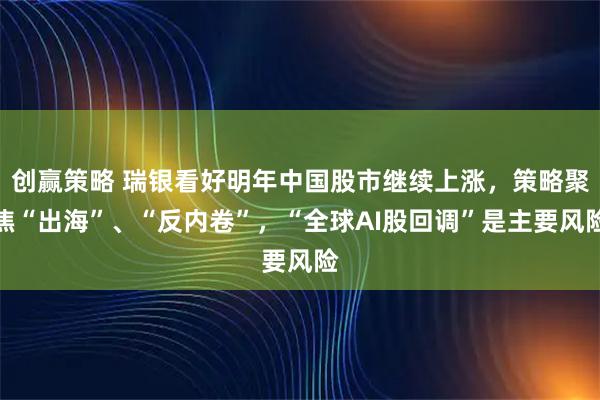 创赢策略 瑞银看好明年中国股市继续上涨，策略聚焦“出海”、“反内卷”，“全球AI股回调”是主要风险