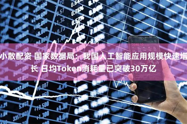 小散配资 国家数据局:我国人工智能应用规模快速增长 日均Token消耗量已突破30万亿