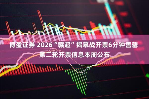 博盈证券 2026“赣超”揭幕战开票6分钟售罄 第二轮开票信息本周公布