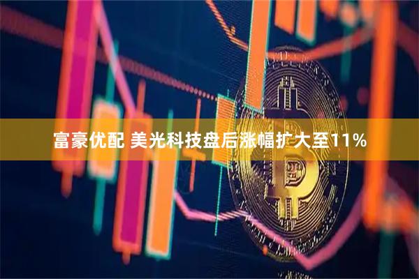 富豪优配 美光科技盘后涨幅扩大至11%